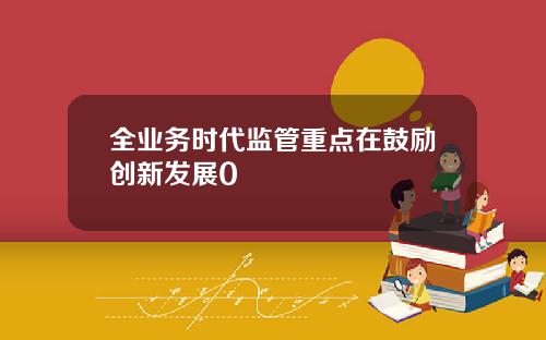 全业务时代监管重点在鼓励创新发展0