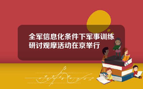 全军信息化条件下军事训练研讨观摩活动在京举行
