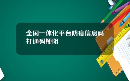 全国一体化平台防疫信息码打通码梗阻
