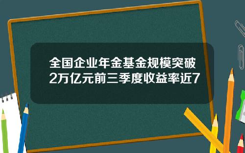 全国企业年金基金规模突破2万亿元前三季度收益率近7