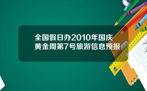 全国假日办2010年国庆黄金周第7号旅游信息预报