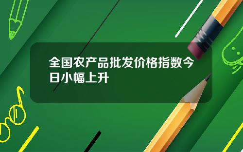 全国农产品批发价格指数今日小幅上升