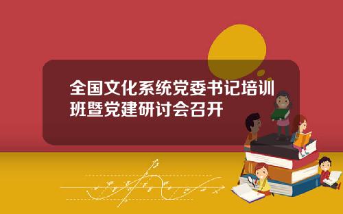 全国文化系统党委书记培训班暨党建研讨会召开