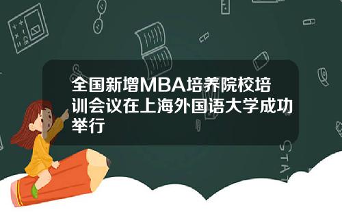 全国新增MBA培养院校培训会议在上海外国语大学成功举行
