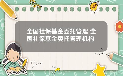 全国社保基金委托管理 全国社保基金委托管理机构