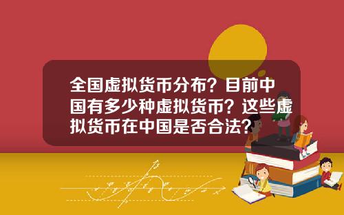 全国虚拟货币分布？目前中国有多少种虚拟货币？这些虚拟货币在中国是否合法？