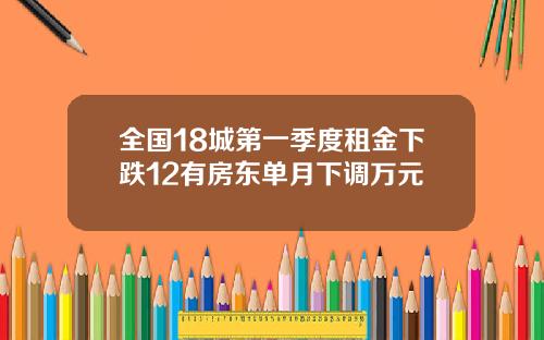 全国18城第一季度租金下跌12有房东单月下调万元