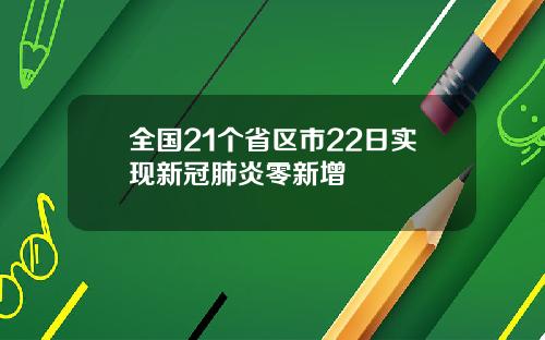 全国21个省区市22日实现新冠肺炎零新增