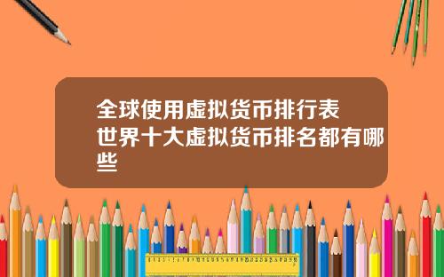 全球使用虚拟货币排行表 世界十大虚拟货币排名都有哪些