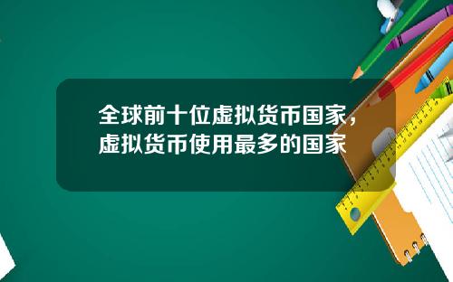 全球前十位虚拟货币国家，虚拟货币使用最多的国家