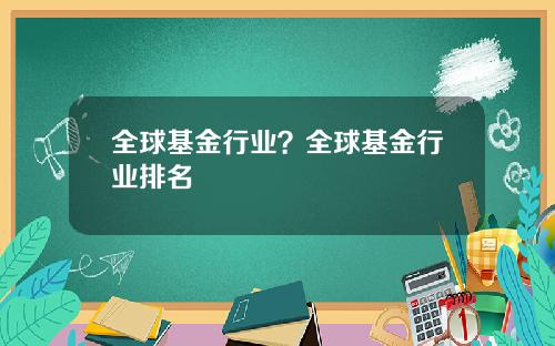 全球基金行业？全球基金行业排名