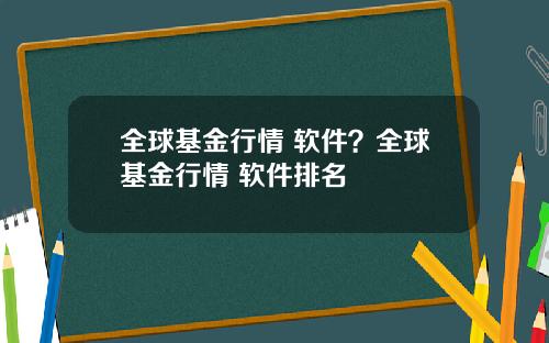 全球基金行情 软件？全球基金行情 软件排名