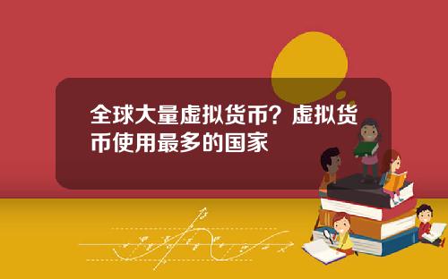 全球大量虚拟货币？虚拟货币使用最多的国家