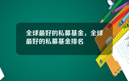 全球最好的私募基金，全球最好的私募基金排名