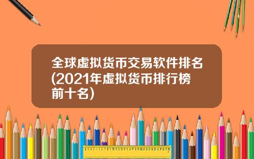 全球虚拟货币交易软件排名(2021年虚拟货币排行榜前十名)