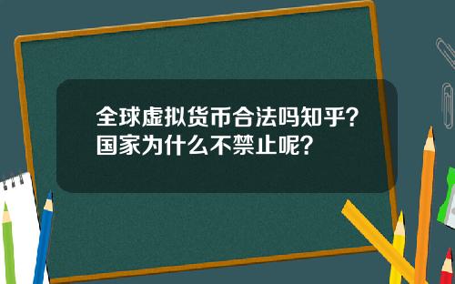 全球虚拟货币合法吗知乎？国家为什么不禁止呢？