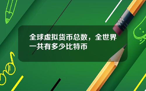 全球虚拟货币总数，全世界一共有多少比特币