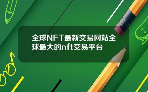 全球NFT最新交易网站全球最大的nft交易平台