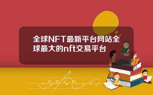 全球NFT最新平台网站全球最大的nft交易平台