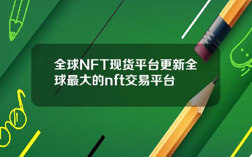 全球NFT现货平台更新全球最大的nft交易平台