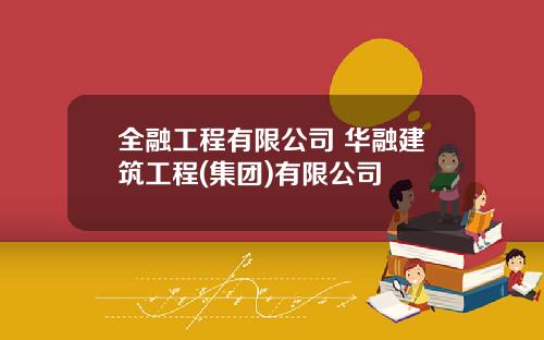 全融工程有限公司 华融建筑工程(集团)有限公司
