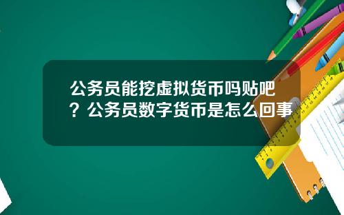 公务员能挖虚拟货币吗贴吧？公务员数字货币是怎么回事
