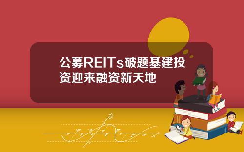 公募REITs破题基建投资迎来融资新天地