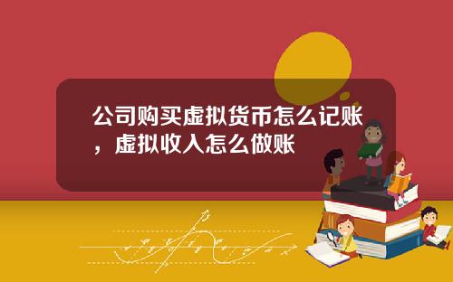 公司购买虚拟货币怎么记账，虚拟收入怎么做账