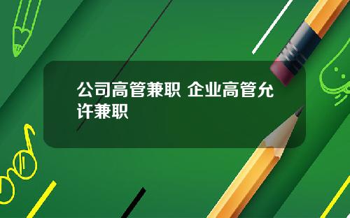 公司高管兼职 企业高管允许兼职