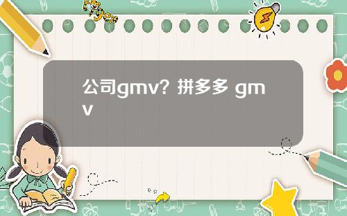 公司gmv？拼多多 gmv