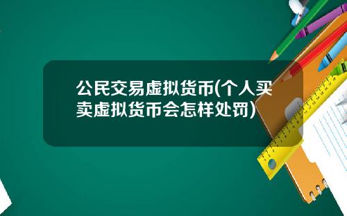 公民交易虚拟货币(个人买卖虚拟货币会怎样处罚)