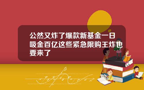 公然又炸了爆款新基金一日吸金百亿这些紧急限购王炸也要来了