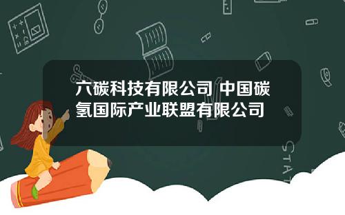 六碳科技有限公司 中国碳氢国际产业联盟有限公司
