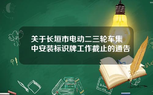 关于长垣市电动二三轮车集中安装标识牌工作截止的通告