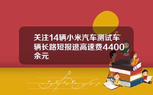 关注14辆小米汽车测试车辆长路短报逃高速费4400余元