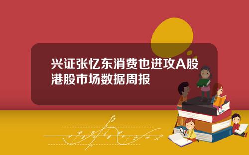 兴证张忆东消费也进攻A股港股市场数据周报