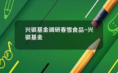 兴银基金调研春雪食品-兴银基金