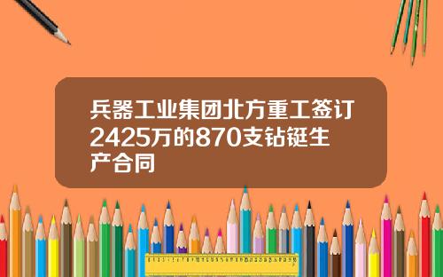 兵器工业集团北方重工签订2425万的870支钻铤生产合同