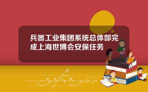 兵器工业集团系统总体部完成上海世博会安保任务