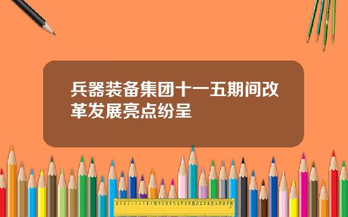 兵器装备集团十一五期间改革发展亮点纷呈