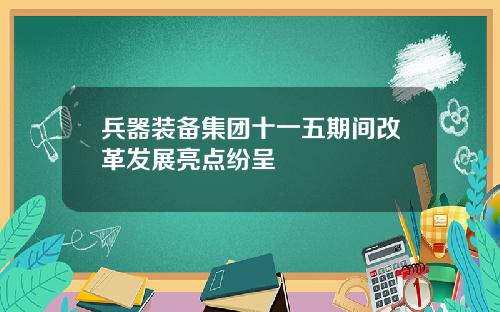 兵器装备集团十一五期间改革发展亮点纷呈
