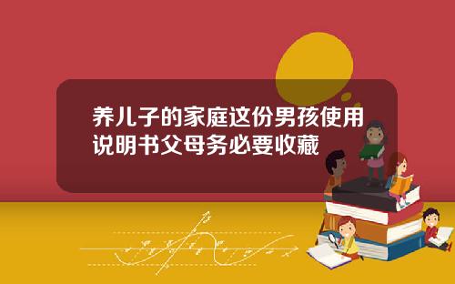 养儿子的家庭这份男孩使用说明书父母务必要收藏