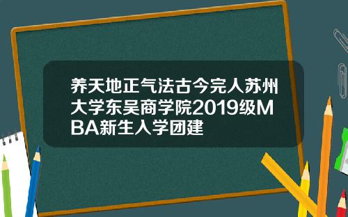 养天地正气法古今完人苏州大学东吴商学院2019级MBA新生入学团建
