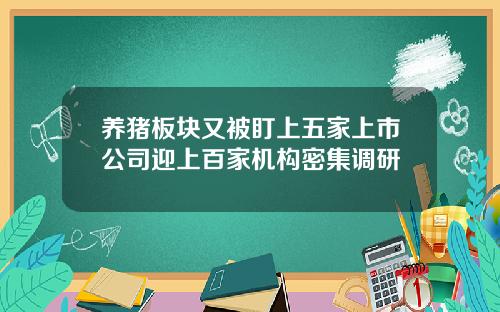 养猪板块又被盯上五家上市公司迎上百家机构密集调研