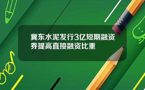 冀东水泥发行3亿短期融资券提高直接融资比重