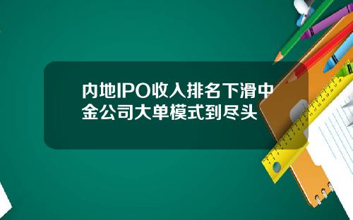 内地IPO收入排名下滑中金公司大单模式到尽头