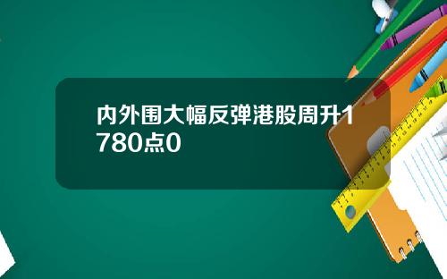 内外围大幅反弹港股周升1780点0