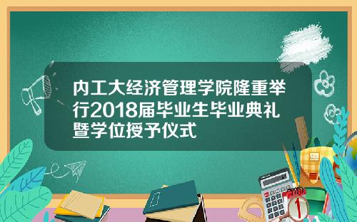 内工大经济管理学院隆重举行2018届毕业生毕业典礼暨学位授予仪式