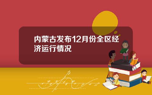 内蒙古发布12月份全区经济运行情况