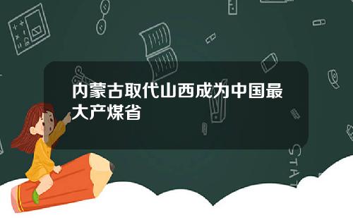 内蒙古取代山西成为中国最大产煤省